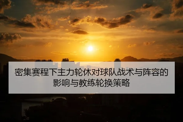 密集赛程下主力轮休对球队战术与阵容的影响与教练轮换策略